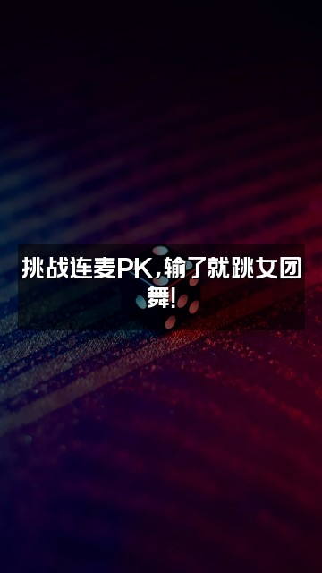 抖音十八追剧视频封面：挑战连麦PK，输了就跳女团舞！